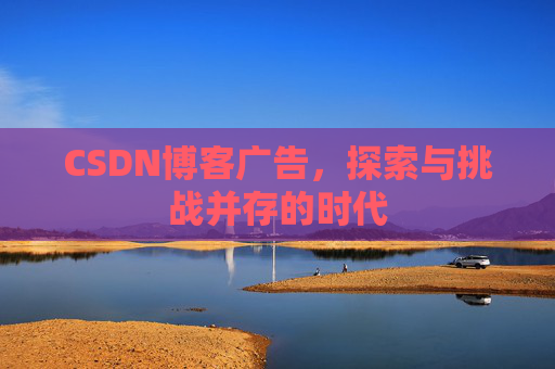 CSDN博客广告，探索与挑战并存的时代