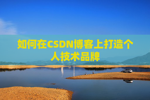如何在CSDN博客上打造个人技术品牌