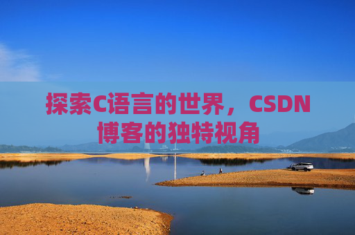 探索C语言的世界，CSDN博客的独特视角